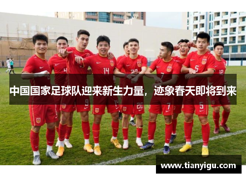 中国国家足球队迎来新生力量，迹象春天即将到来